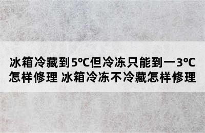 冰箱冷藏到5℃但冷冻只能到一3℃怎样修理 冰箱冷冻不冷藏怎样修理